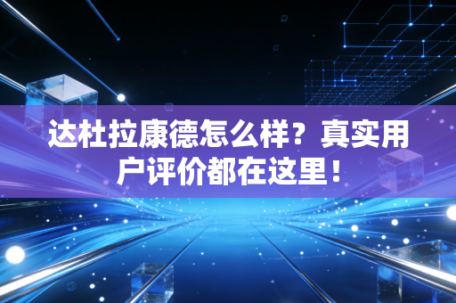 达杜拉康德怎么样?真实用户评价都在这里! 达杜拉康德怎么样?真实用户评价都在这里!