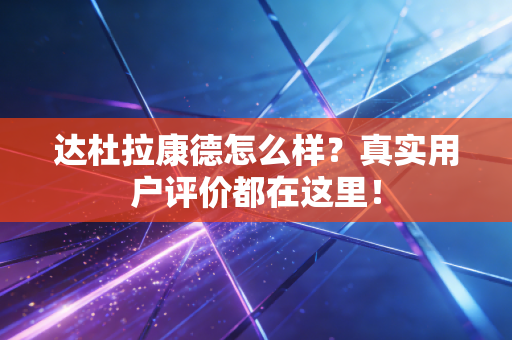 达杜拉康德怎么样?真实用户评价都在这里! 达杜拉康德怎么样?真实用户评价都在这里!