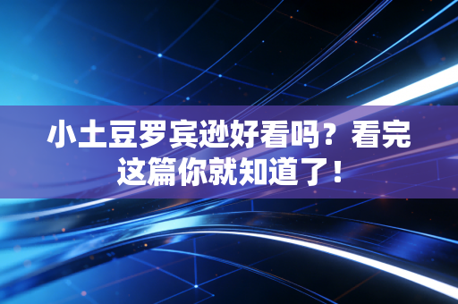 小土豆罗宾逊好看吗?看完这篇你就知道了! 小土豆罗宾逊好看吗?看完这篇你就知道了!