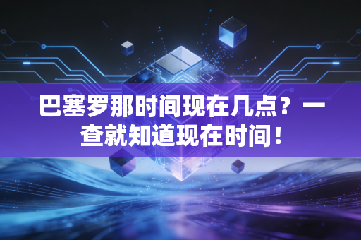 巴塞罗那时间现在几点?一查就知道现在时间! 巴塞罗那时间现在几点?一查就知道现在时间!