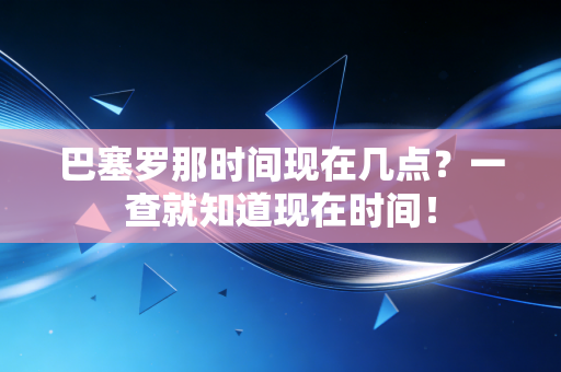 巴塞罗那时间现在几点？一查就知道现在时间！