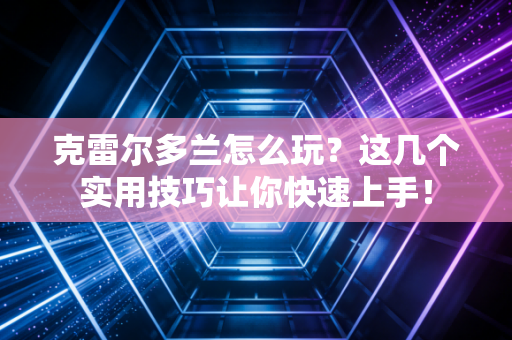 克雷尔多兰怎么玩?这几个实用技巧让你快速上手! 克雷尔多兰怎么玩?这几个实用技巧让你快速上手!