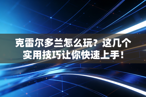 克雷尔多兰怎么玩?这几个实用技巧让你快速上手! 克雷尔多兰怎么玩?这几个实用技巧让你快速上手!