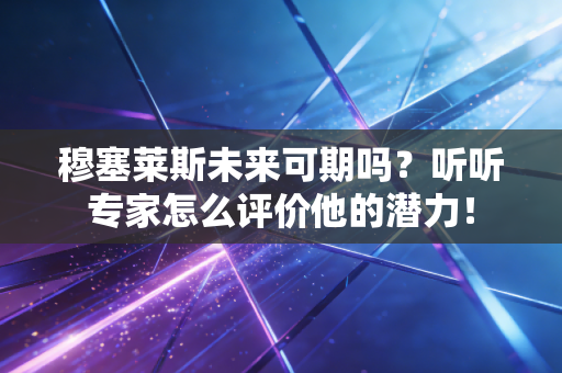 穆塞莱斯未来可期吗?听听专家怎么评价他的潜力! 穆塞莱斯未来可期吗?听听专家怎么评价他的潜力!