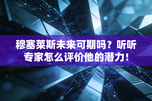 穆塞莱斯未来可期吗？听听专家怎么评价他的潜力！