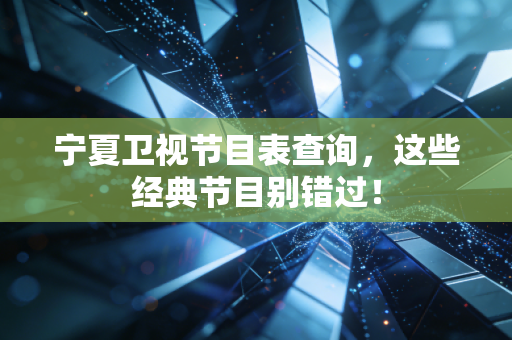宁夏卫视节目表查询，这些经典节目别错过！