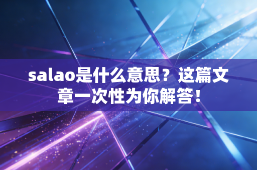 salao是什么意思?这篇文章一次性为你解答! salao是什么意思?这篇文章一次性为你解答!