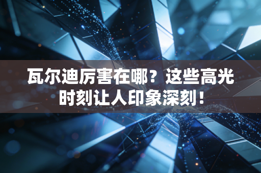 瓦尔迪厉害在哪?这些高光时刻让人印象深刻! 瓦尔迪厉害在哪?这些高光时刻让人印象深刻!