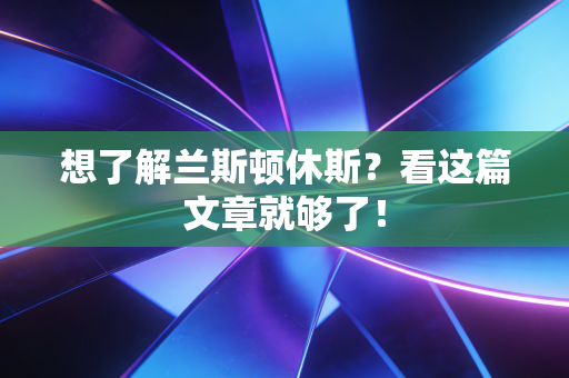 想了解兰斯顿休斯？看这篇文章就够了！