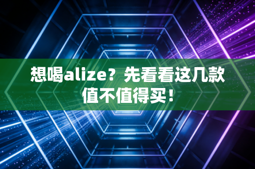 想喝alize？先看看这几款值不值得买！