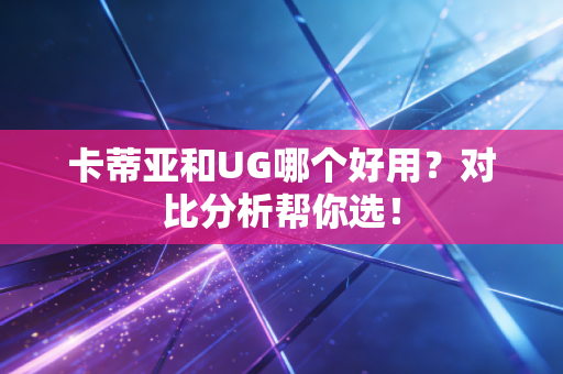 卡蒂亚和UG哪个好用？对比分析帮你选！