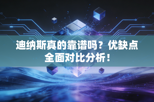 迪纳斯真的靠谱吗?优缺点全面对比分析! 迪纳斯真的靠谱吗?优缺点全面对比分析!