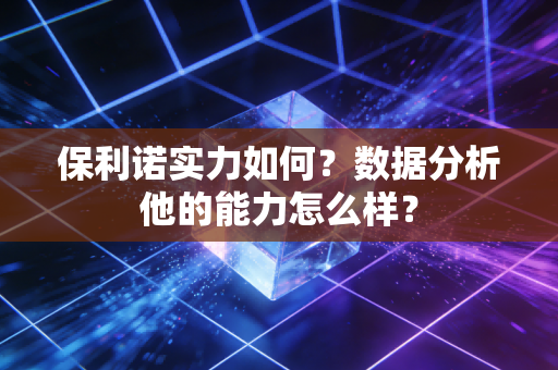 保利诺实力如何？数据分析他的能力怎么样？