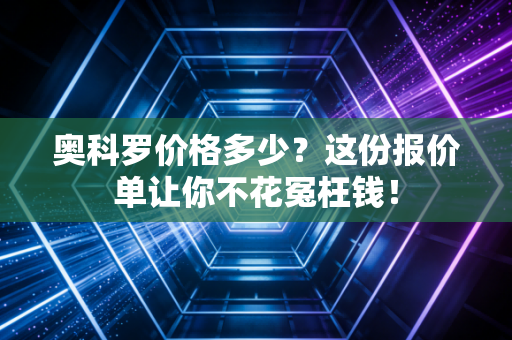 奥科罗价格多少？这份报价单让你不花冤枉钱！