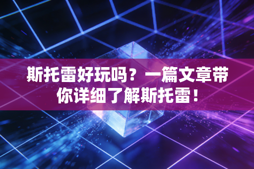 斯托雷好玩吗？一篇文章带你详细了解斯托雷！