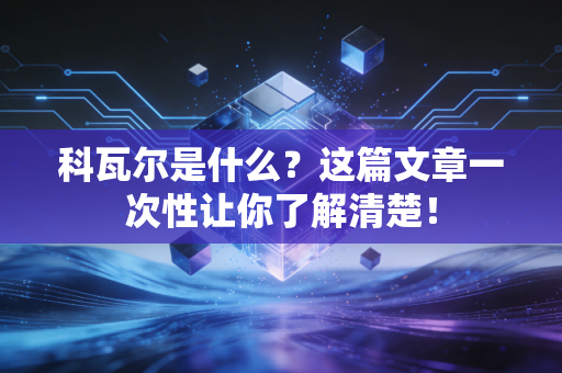 科瓦尔是什么?这篇文章一次性让你了解清楚! 科瓦尔是什么?这篇文章一次性让你了解清楚!