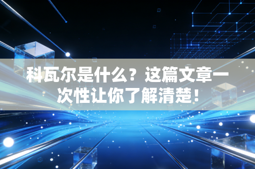 科瓦尔是什么?这篇文章一次性让你了解清楚! 科瓦尔是什么?这篇文章一次性让你了解清楚!