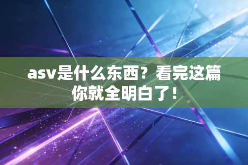 asv是什么东西?看完这篇你就全明白了! asv是什么东西?看完这篇你就全明白了!