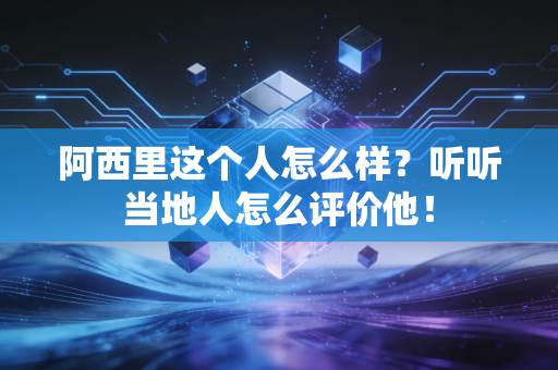 阿西里这个人怎么样?听听当地人怎么评价他! 阿西里这个人怎么样?听听当地人怎么评价他!