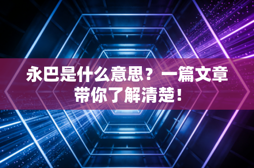 永巴是什么意思？一篇文章带你了解清楚！