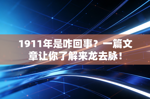 详细阅读:1911年是咋回事?一篇文章让你了解来龙去脉! 1911年是咋回事?一篇文章让你了解来龙去脉!