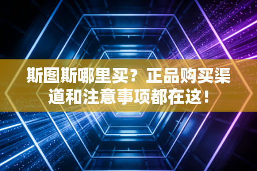 斯图斯哪里买？正品购买渠道和注意事项都在这！