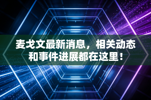 麦戈文最新消息，相关动态和事件进展都在这里！