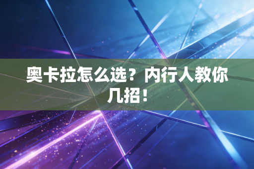奥卡拉怎么选？内行人教你几招！