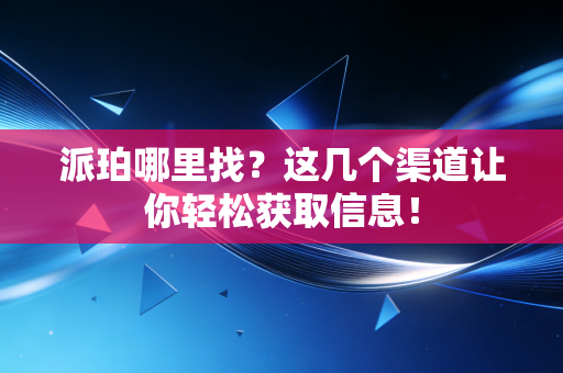 派珀哪里找?这几个渠道让你轻松获取信息! 派珀哪里找?这几个渠道让你轻松获取信息!