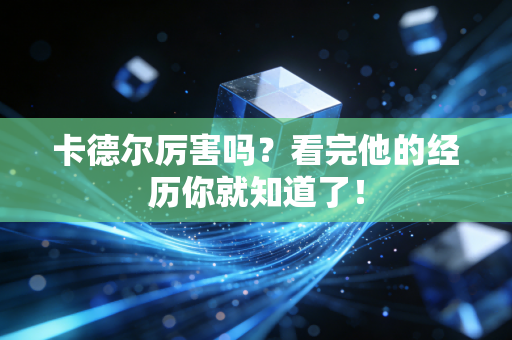 卡德尔厉害吗?看完他的经历你就知道了! 卡德尔厉害吗?看完他的经历你就知道了!