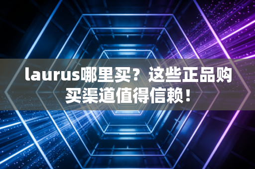 laurus哪里买?这些正品购买渠道值得信赖! laurus哪里买?这些正品购买渠道值得信赖!