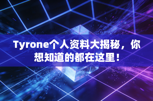 Tyrone个人资料大揭秘，你想知道的都在这里！