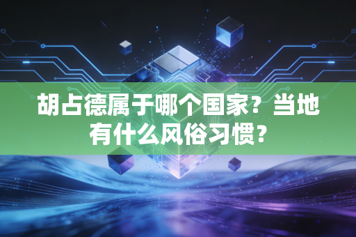 胡占德属于哪个国家?当地有什么风俗习惯? 胡占德属于哪个国家?当地有什么风俗习惯?