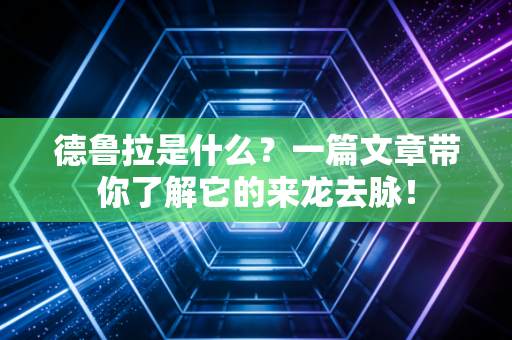 德鲁拉是什么?一篇文章带你了解它的来龙去脉! 德鲁拉是什么?一篇文章带你了解它的来龙去脉!