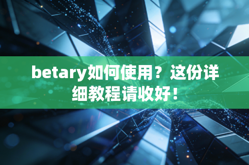 betary如何使用?这份详细教程请收好! betary如何使用?这份详细教程请收好!