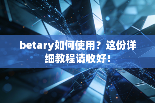 betary如何使用？这份详细教程请收好！