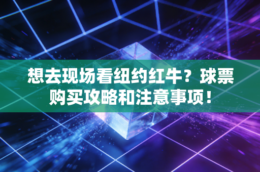 想去现场看纽约红牛?球票购买攻略和注意事项! 想去现场看纽约红牛?球票购买攻略和注意事项!