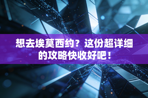 想去埃莫西约?这份超详细的攻略快收好吧! 想去埃莫西约?这份超详细的攻略快收好吧!