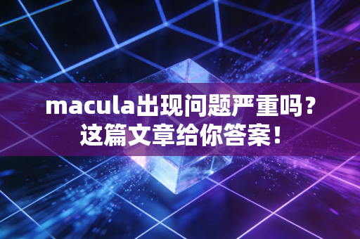macula出现问题严重吗?这篇文章给你答案! macula出现问题严重吗?这篇文章给你答案!