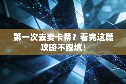 第一次去麦卡蒂？看完这篇攻略不踩坑！