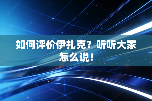 如何评价伊扎克?听听大家怎么说! 如何评价伊扎克?听听大家怎么说!