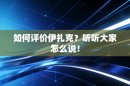如何评价伊扎克?听听大家怎么说! 如何评价伊扎克?听听大家怎么说!