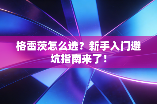 格雷茨怎么选？新手入门避坑指南来了！