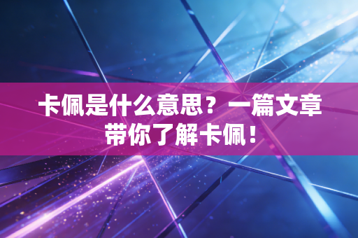 卡佩是什么意思?一篇文章带你了解卡佩! 卡佩是什么意思?一篇文章带你了解卡佩!