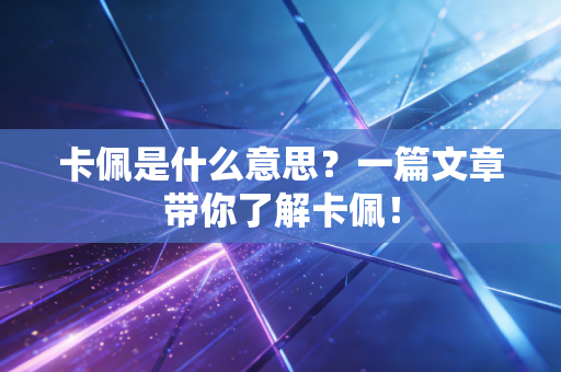 详细阅读:卡佩是什么意思?一篇文章带你了解卡佩! 卡佩是什么意思?一篇文章带你了解卡佩!