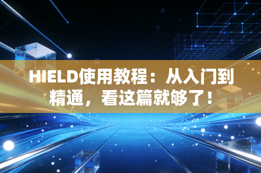 详细阅读:HIELD使用教程:从入门到精通,看这篇就够了! HIELD使用教程:从入门到精通,看这篇就够了!