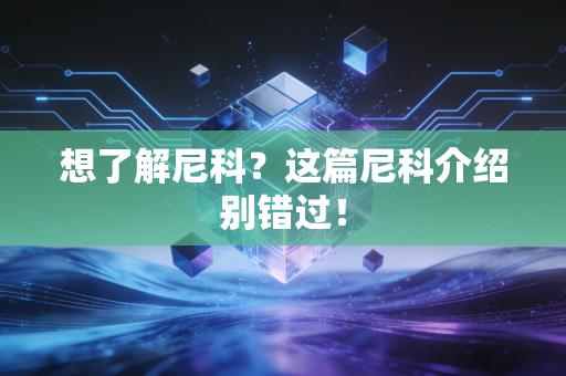 想了解尼科?这篇尼科介绍别错过! 想了解尼科?这篇尼科介绍别错过!