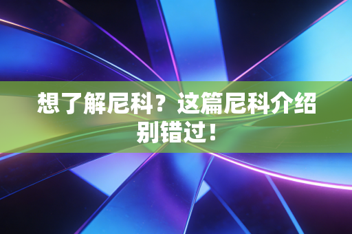 想了解尼科?这篇尼科介绍别错过! 想了解尼科?这篇尼科介绍别错过!