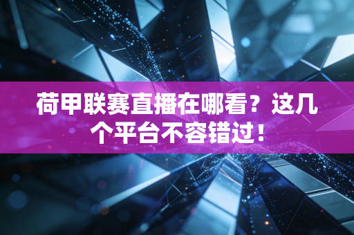 详细阅读:荷甲联赛直播在哪看?这几个平台不容错过! 荷甲联赛直播在哪看?这几个平台不容错过!