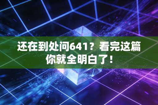 还在到处问641?看完这篇你就全明白了! 还在到处问641?看完这篇你就全明白了!